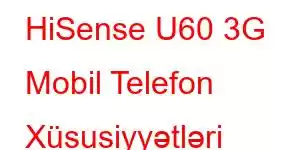 HiSense U60 3G Mobil Telefon Xüsusiyyətləri