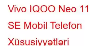 Vivo IQOO Neo 11 SE Mobil Telefon Xüsusiyyətləri