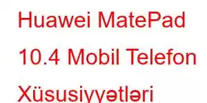 Huawei MatePad 10.4 Mobil Telefon Xüsusiyyətləri