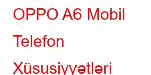 OPPO A6 Mobil Telefon Xüsusiyyətləri