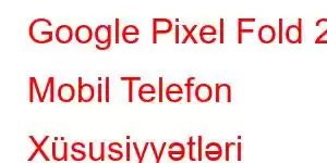 Google Pixel Fold 2 Mobil Telefon Xüsusiyyətləri