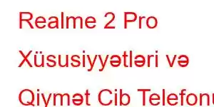 Realme 2 Pro Xüsusiyyətləri və Qiymət Cib Telefonu Xüsusiyyətləri