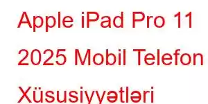 Apple iPad Pro 11 2025 Mobil Telefon Xüsusiyyətləri