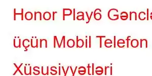 Honor Play6 Gənclər üçün Mobil Telefon Xüsusiyyətləri