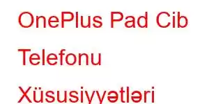 OnePlus Pad Cib Telefonu Xüsusiyyətləri