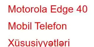 Motorola Edge 40 Mobil Telefon Xüsusiyyətləri