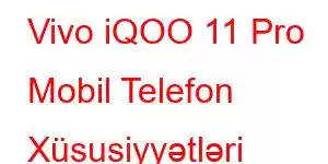 Vivo iQOO 11 Pro Mobil Telefon Xüsusiyyətləri