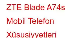 ZTE Blade A74s Mobil Telefon Xüsusiyyətləri