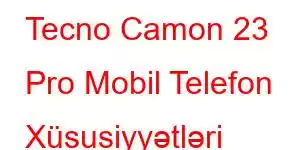 Tecno Camon 23 Pro Mobil Telefon Xüsusiyyətləri