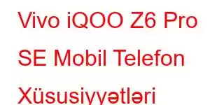 Vivo iQOO Z6 Pro SE Mobil Telefon Xüsusiyyətləri