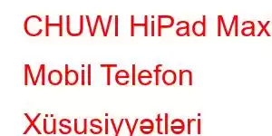 CHUWI HiPad Max Mobil Telefon Xüsusiyyətləri