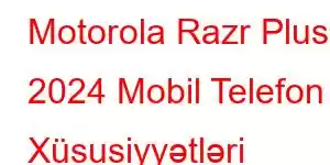 Motorola Razr Plus 2024 Mobil Telefon Xüsusiyyətləri