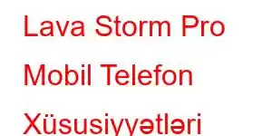 Lava Storm Pro Mobil Telefon Xüsusiyyətləri